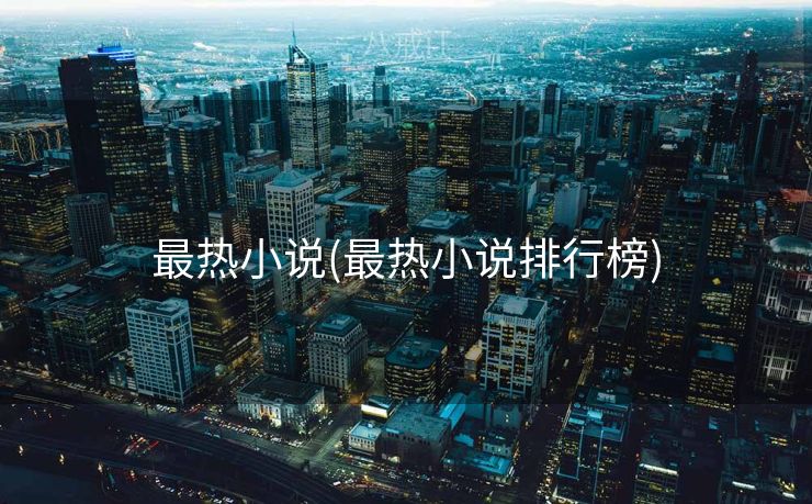 最热小说(最热小说排行榜) 最热小说(最热小说排行榜)