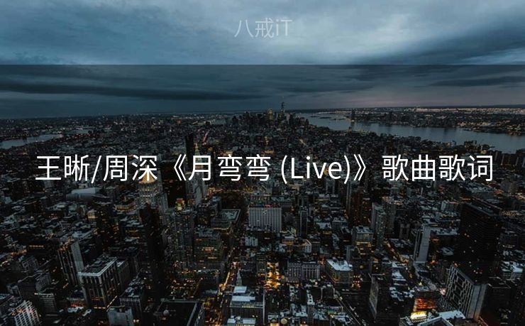 王晰/周深《月弯弯 (Live)》歌曲歌词