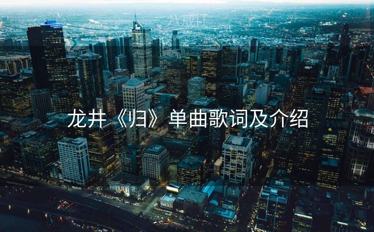 龙井《归》单曲歌词及介绍