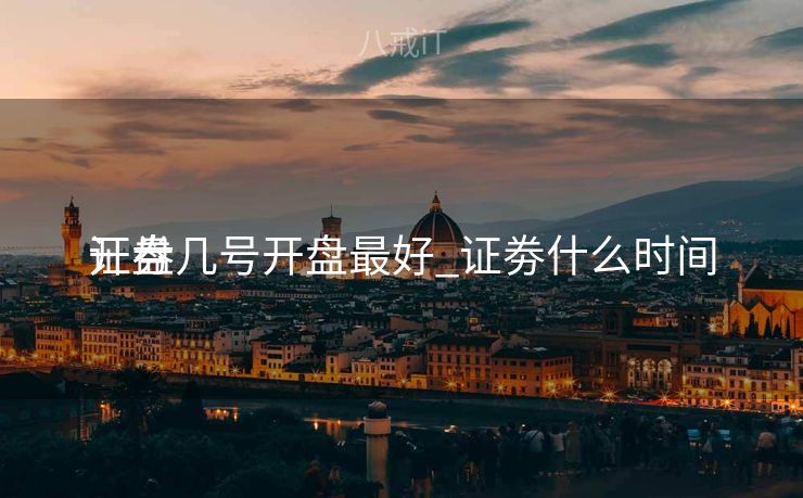 证券几号开盘最好_证劵什么时间
开盘