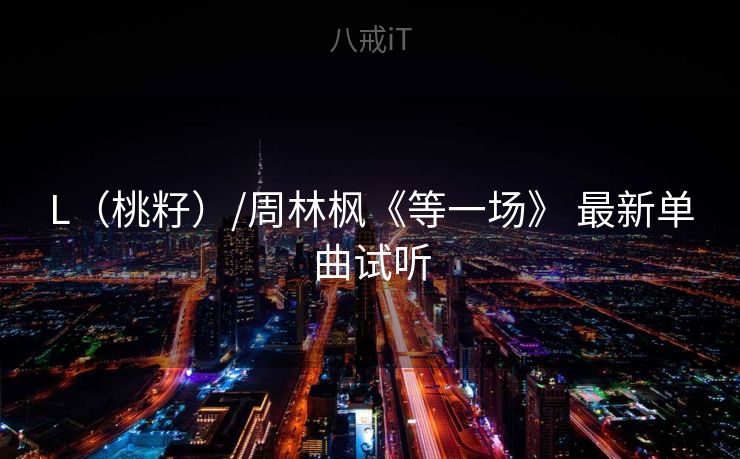 L（桃籽）/周林枫《等一场》 最新单曲试听