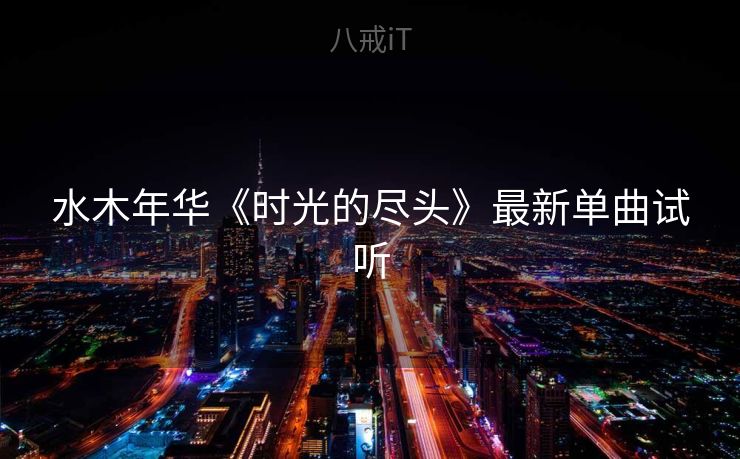 水木年华《时光的尽头》最新单曲试听 水木年华《时光的尽头》最新单曲试听