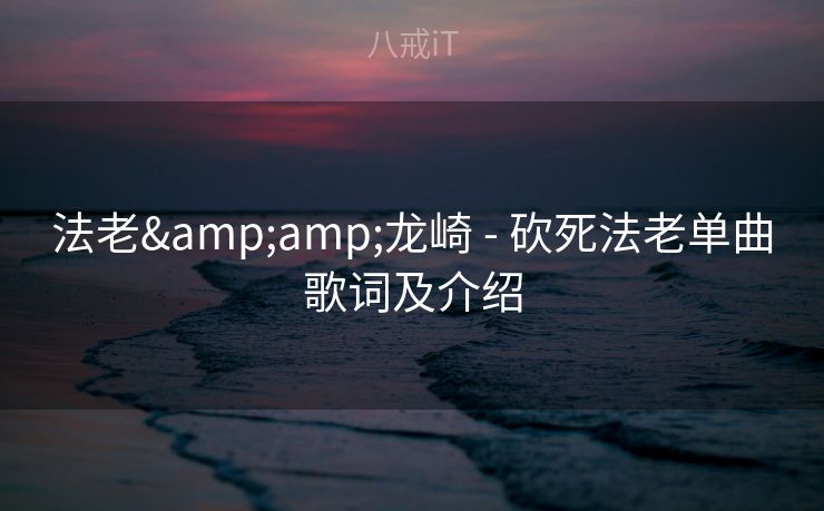 法老&龙崎 - 砍死法老单曲歌词及介绍