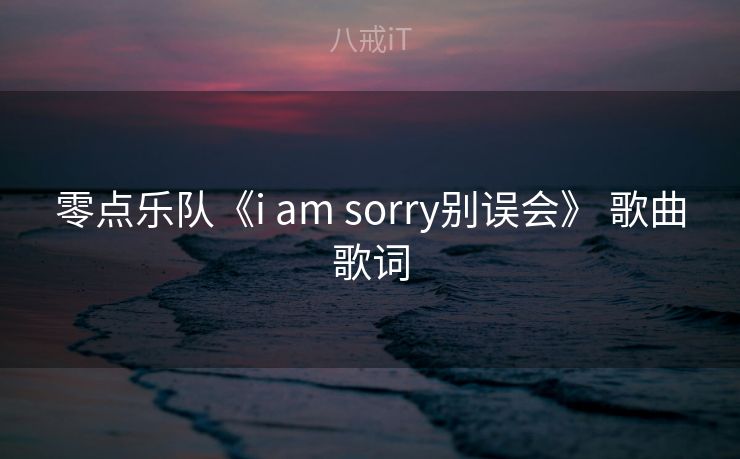 零点乐队《i am sorry别误会》 歌曲歌词 零点乐队《i am sorry别误会》 歌曲歌词
