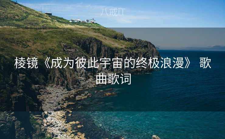 棱镜《成为彼此宇宙的终极浪漫》 歌曲歌词