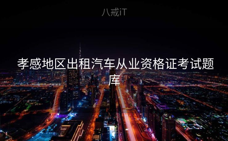 孝感地区出租汽车从业资格证考试题库 孝感地区出租汽车从业资格证考试题库