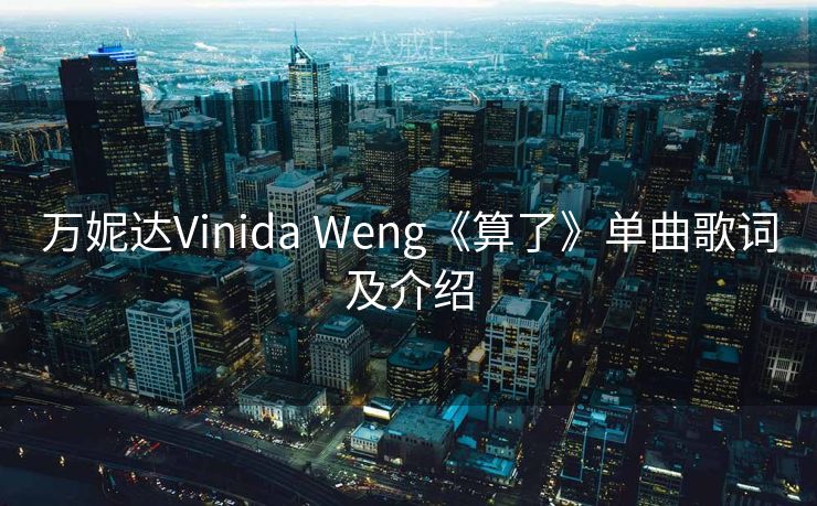 万妮达Vinida Weng《算了》单曲歌词及介绍
