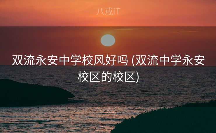双流永安中学校风好吗 (双流中学永安校区的校区) 双流永安中学校风好吗 (双流中学永安校区的校区)