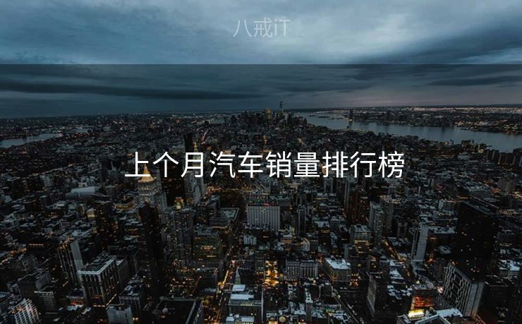 上个月汽车销量排行榜 上个月汽车销量排行榜