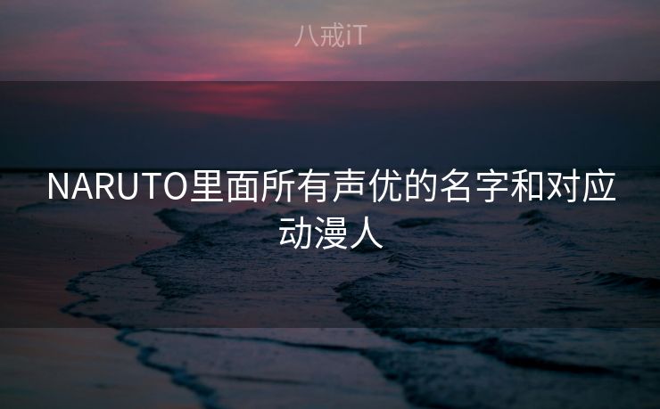 NARUTO里面所有声优的名字和对应动漫人
