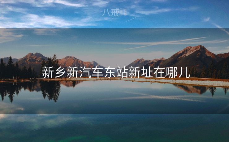 新乡新汽车东站新址在哪儿 新乡新汽车东站新址在哪儿