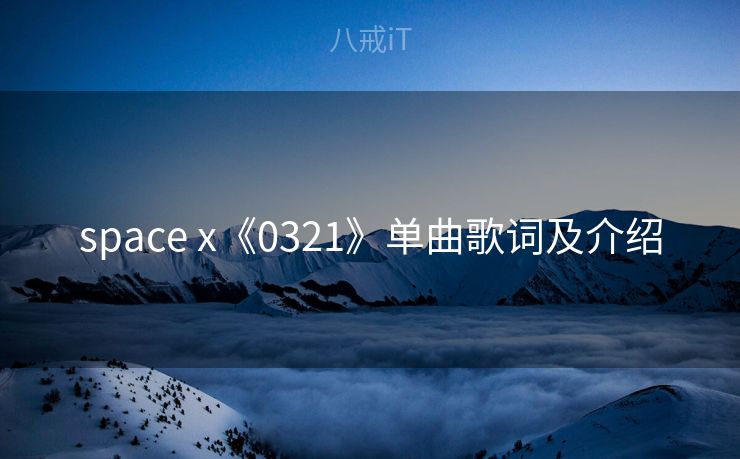 space x《0321》单曲歌词及介绍 space x《0321》单曲歌词及介绍