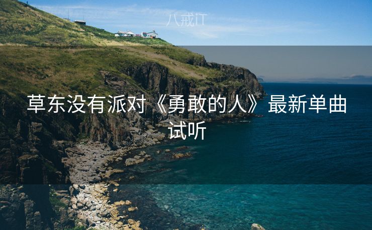 草东没有派对《勇敢的人》最新单曲试听