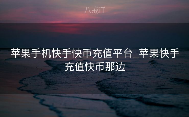 苹果手机快手快币充值平台_苹果快手充值快币那边
苹果手机快手快币充值平台_苹果快手充值快币那边