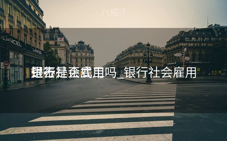 银行社会雇用
进去是正式工吗_银行社会雇用
是不是正式工