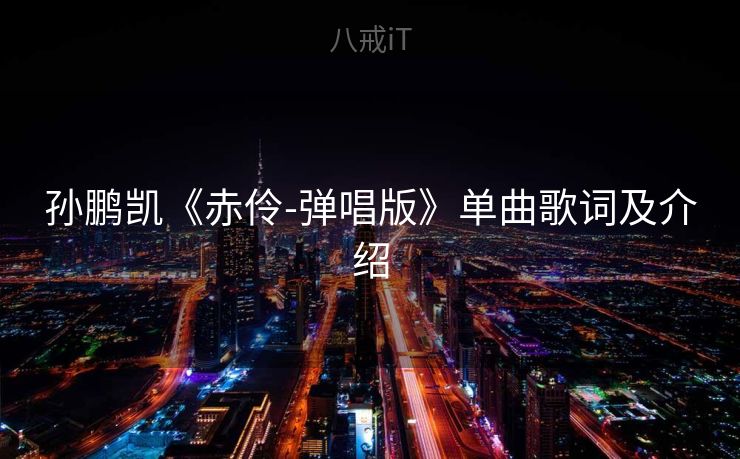 孙鹏凯《赤伶-弹唱版》单曲歌词及介绍