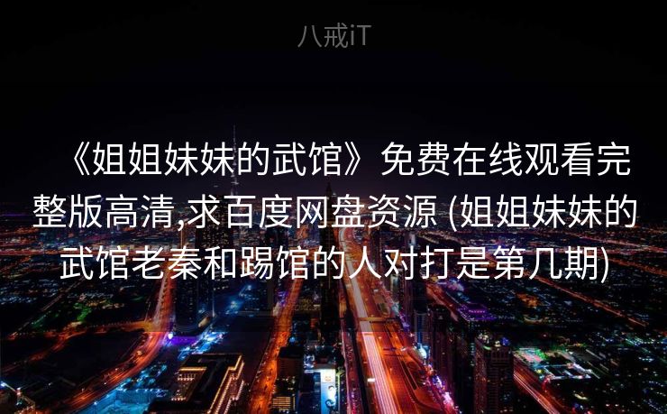 《姐姐妹妹的武馆》免费在线观看完整版高清,求百度网盘资源 (姐姐妹妹的武馆老秦和踢馆的人对打是第几期) 《姐姐妹妹的武馆》免费在线观看完整版高清,求百度网盘资源 (姐姐妹妹的武馆老秦和踢馆的人对打是第几期)