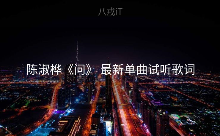 陈淑桦《问》 最新单曲试听歌词