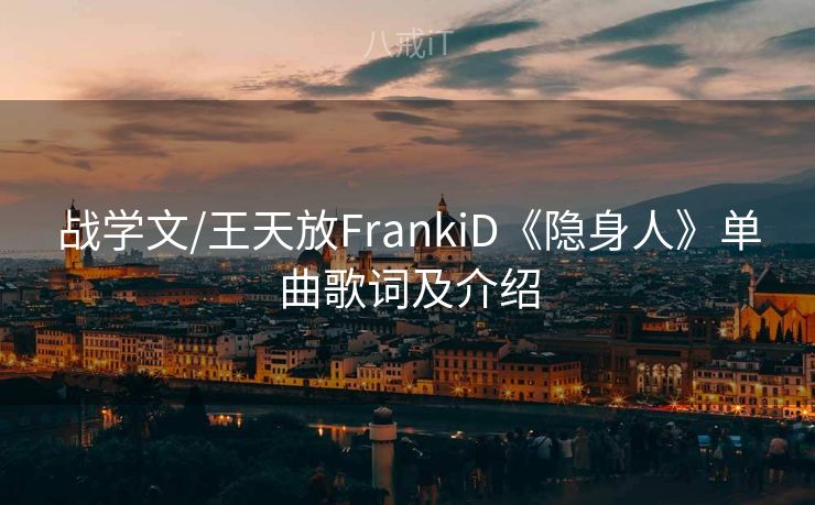 战学文/王天放FrankiD《隐身人》单曲歌词及介绍 战学文/王天放FrankiD《隐身人》单曲歌词及介绍