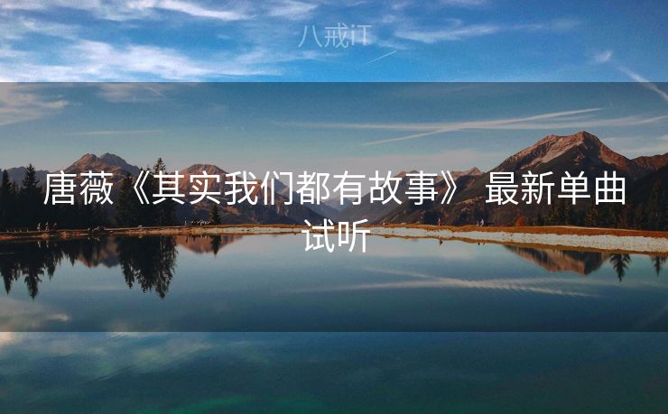 唐薇《其实我们都有故事》 最新单曲试听 唐薇《其实我们都有故事》 最新单曲试听