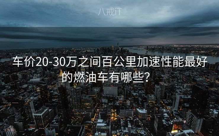 车价20-30万之间百公里加速性能最好的燃油车有哪些？ 