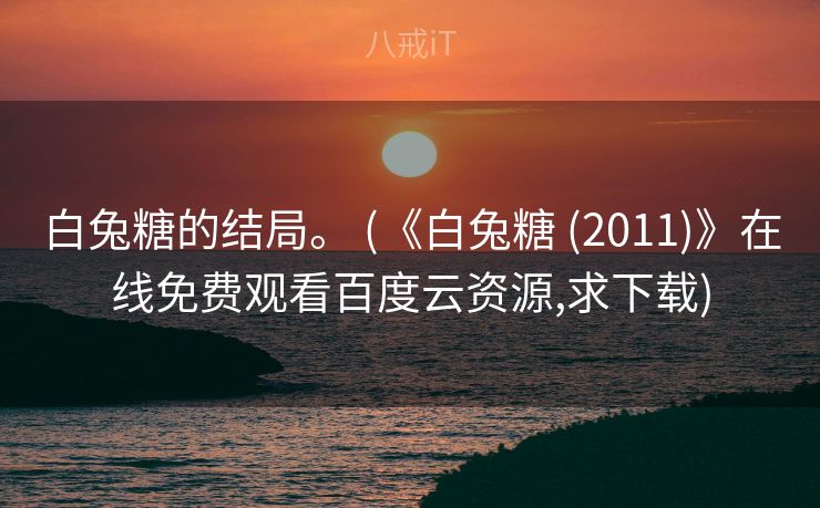 白兔糖的结局。 (《白兔糖 (2011)》在线免费观看百度云资源,求下载) 白兔糖的结局。 (《白兔糖 (2011)》在线免费观看百度云资源,求下载)