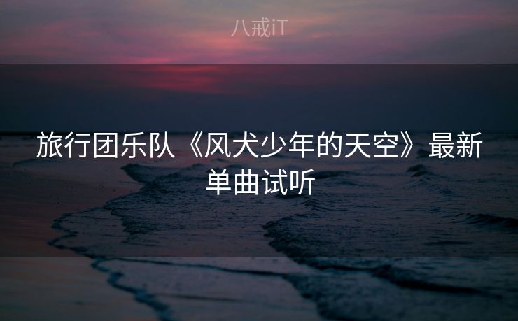 旅行团乐队《风犬少年的天空》最新单曲试听