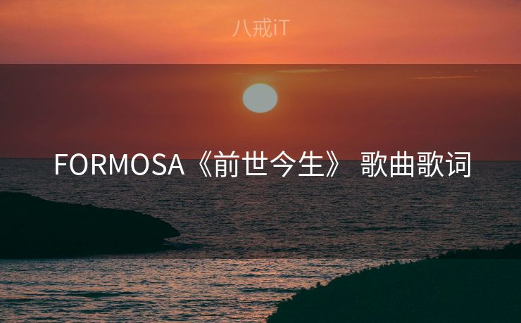 FORMOSA《前世今生》 歌曲歌词 FORMOSA《前世今生》 歌曲歌词