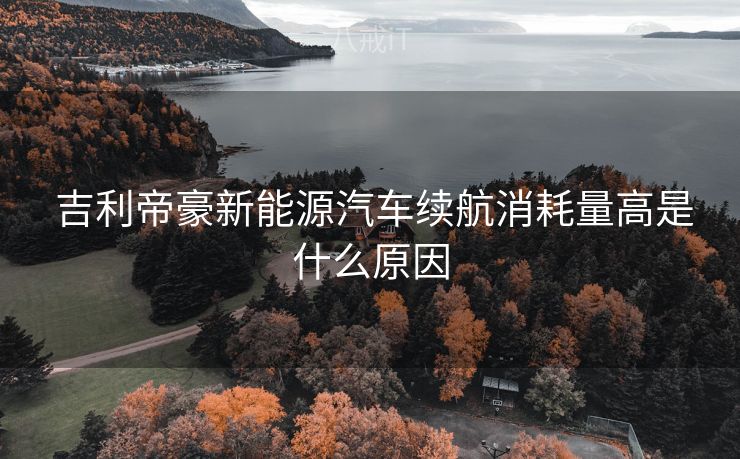  吉利帝豪新能源汽车续航消耗量高是什么原因