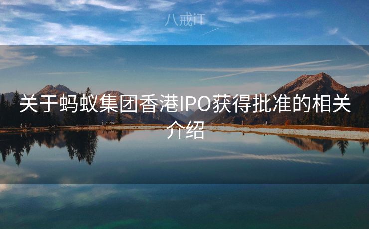 关于蚂蚁集团香港IPO获得批准的相关介绍 关于蚂蚁集团香港IPO获得批准的相关介绍