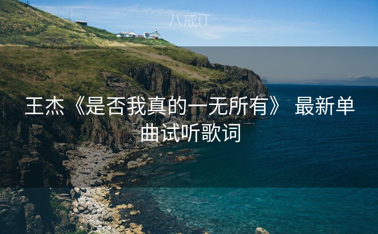 王杰《是否我真的一无所有》 最新单曲试听歌词 王杰《是否我真的一无所有》 最新单曲试听歌词