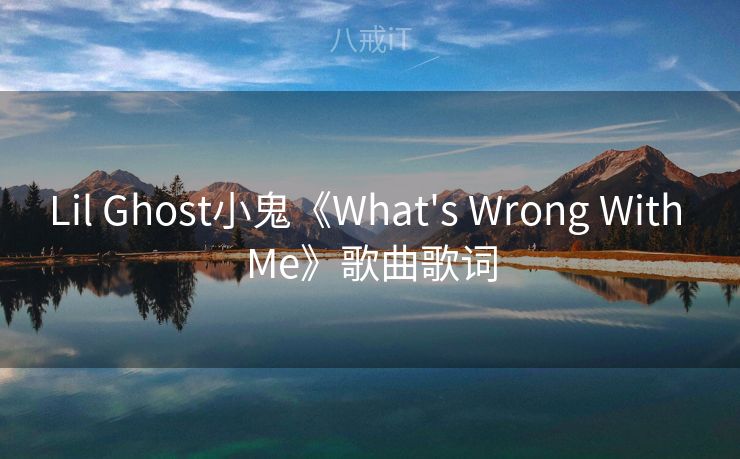 Lil Ghost小鬼《What's Wrong With Me》歌曲歌词