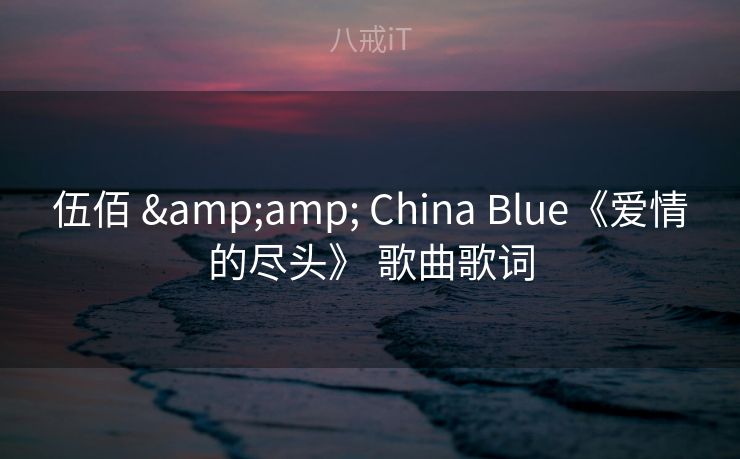 伍佰 & China Blue《爱情的尽头》 歌曲歌词