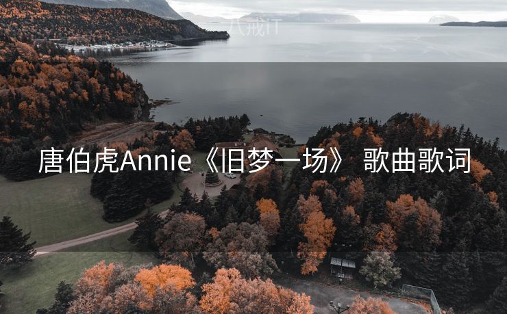 唐伯虎Annie《旧梦一场》 歌曲歌词