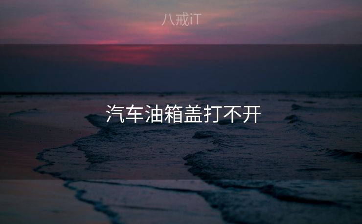  汽车油箱盖打不开