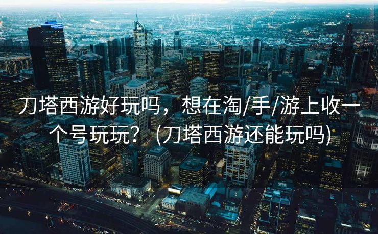 刀塔西游好玩吗，想在淘/手/游上收一个号玩玩？ (刀塔西游还能玩吗)