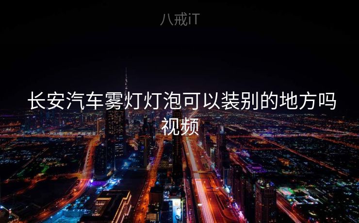  长安汽车雾灯灯泡可以装别的地方吗视频