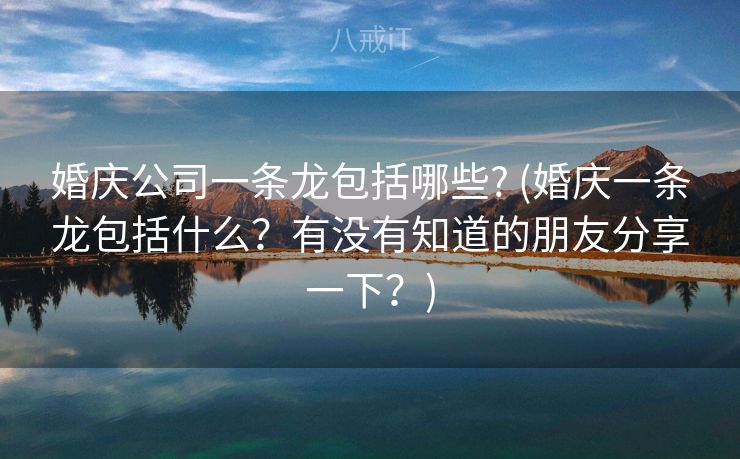 婚庆公司一条龙包括哪些? (婚庆一条龙包括什么?有没有知道的朋友分享一下?) 婚庆公司一条龙包括哪些? (婚庆一条龙包括什么?有没有知道的朋友分享一下?)