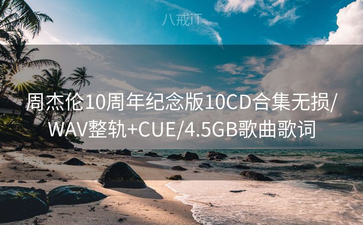 周杰伦10周年纪念版10CD合集无损/WAV整轨+CUE/4.5GB歌曲歌词