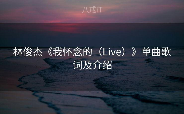 林俊杰《我怀念的（Live）》单曲歌词及介绍