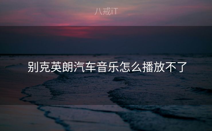  别克英朗汽车音乐怎么播放不了