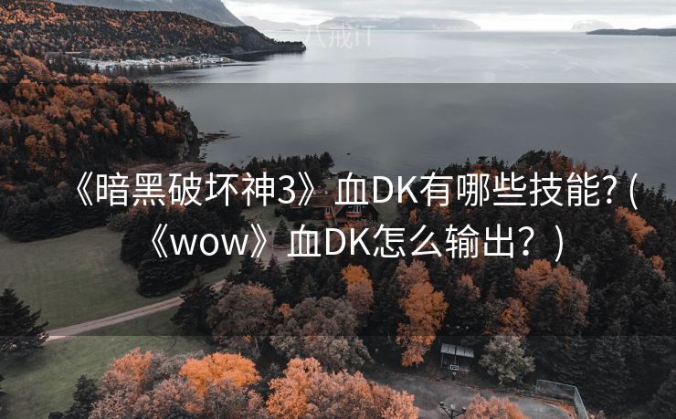 《暗黑破坏神3》血DK有哪些技能? (《wow》血DK怎么输出？)