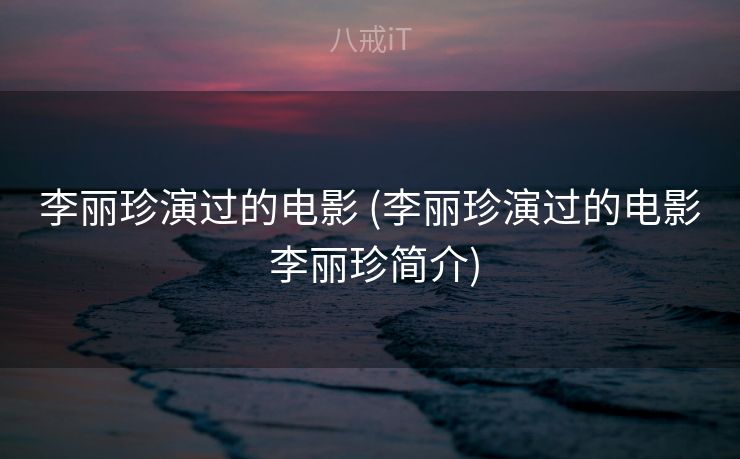 李丽珍演过的电影 (李丽珍演过的电影 李丽珍简介)