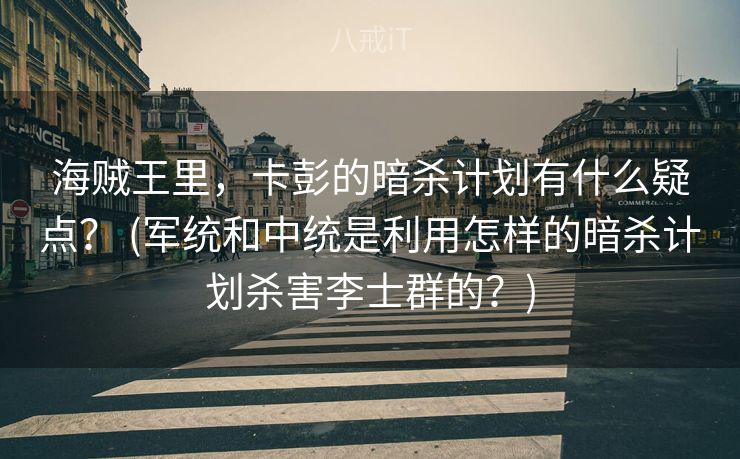 海贼王里，卡彭的暗杀计划有什么疑点？ (军统和中统是利用怎样的暗杀计划杀害李士群的？)