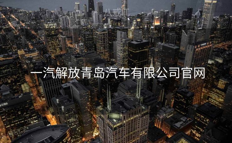  一汽解放青岛汽车有限公司官网