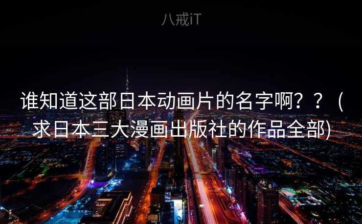 谁知道这部日本动画片的名字啊？？ (求日本三大漫画出版社的作品全部)