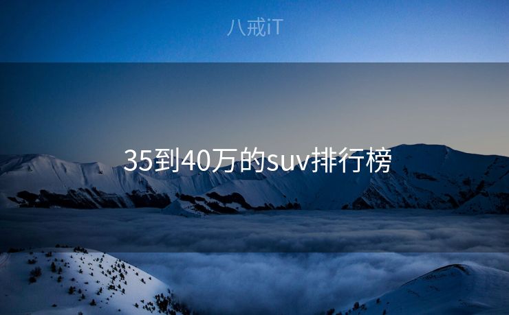  35到40万的suv排行榜