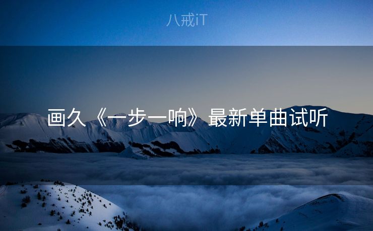 画久《一步一响》最新单曲试听
