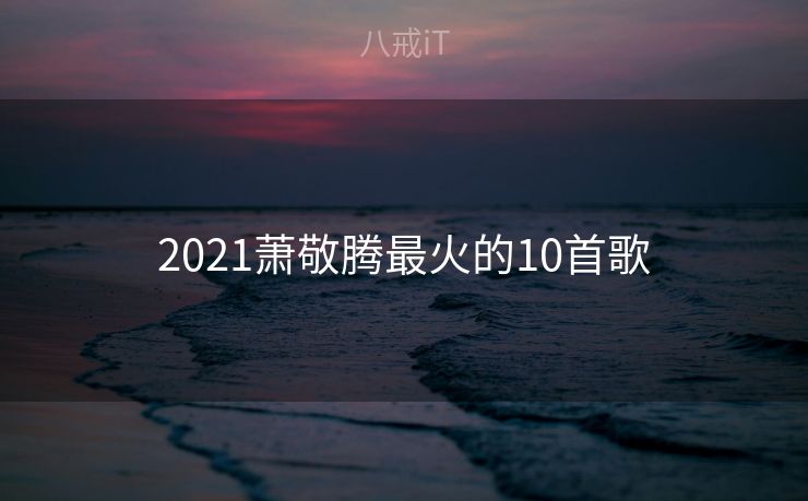 2021萧敬腾最火的10首歌