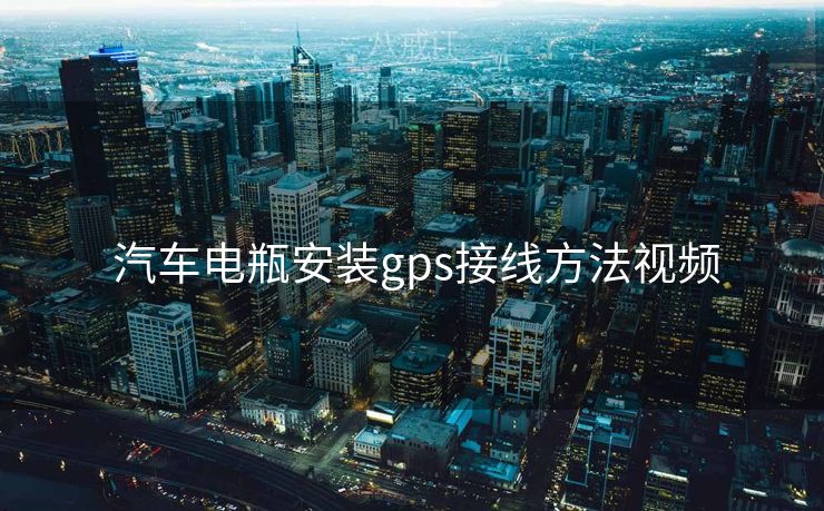 汽车电瓶安装gps接线方法视频 汽车电瓶安装gps接线方法视频